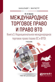 МЕЖДУНАРОДНОЕ ТОРГОВОЕ ПРАВО И ПРАВО ВТО В 3 КН. КНИГА 3. НАДНАЦИОНАЛЬНОЕ МЕЖДУНАРОДНОЕ ТОРГОВОЕ ПРАВО (ПРАВО ЕС И ВТО). Учебник для бакалавриата и магистратуры