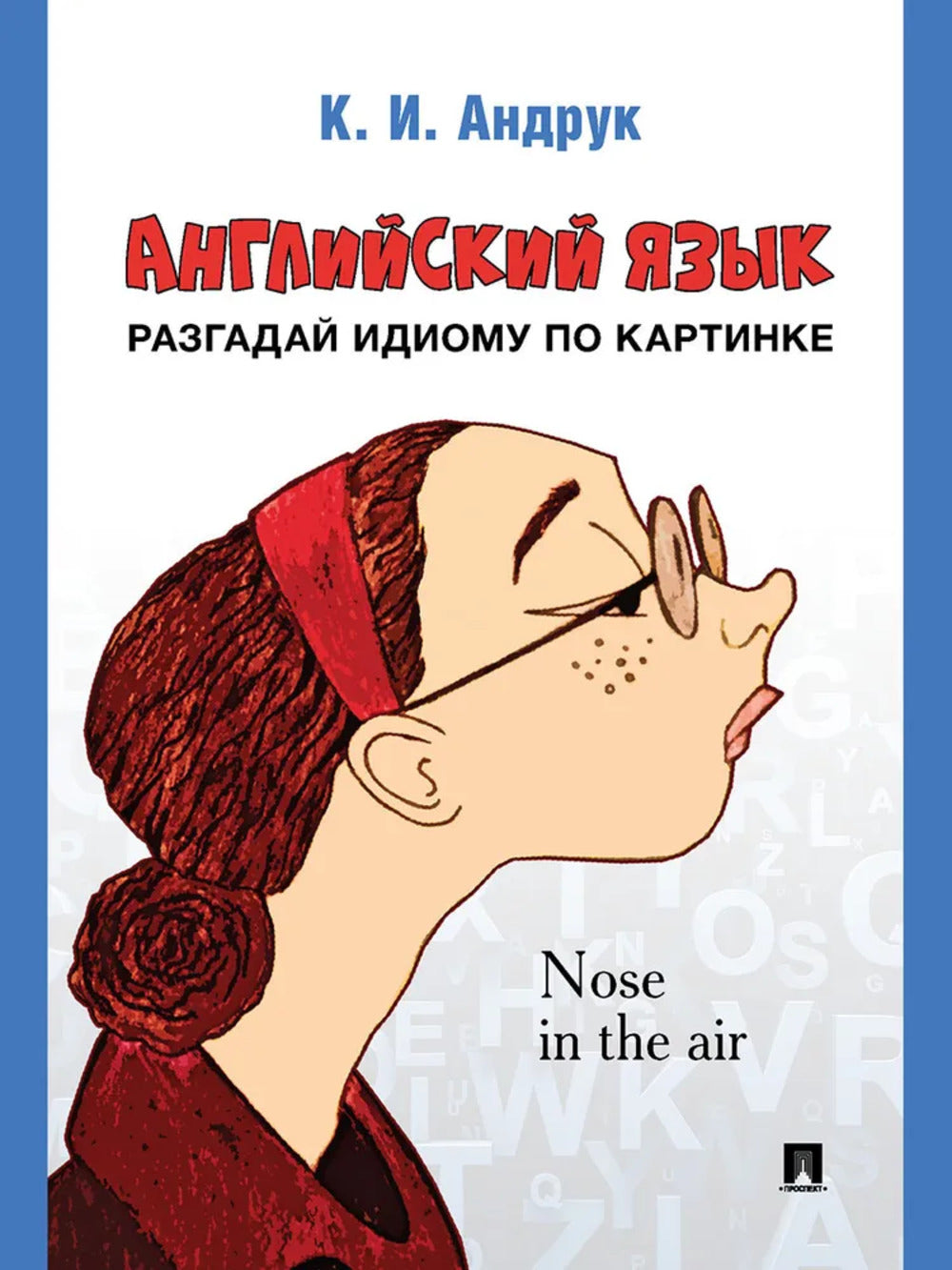 Английский язык: разгадай идиому по картинке.-М.:Проспект,2025.