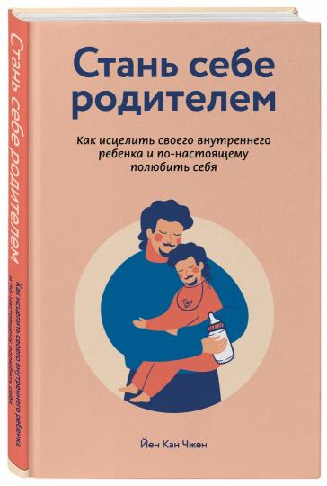 Стань себе родителем. Как исцелить своего внутреннего ребенка и по-настоящему полюбить себя