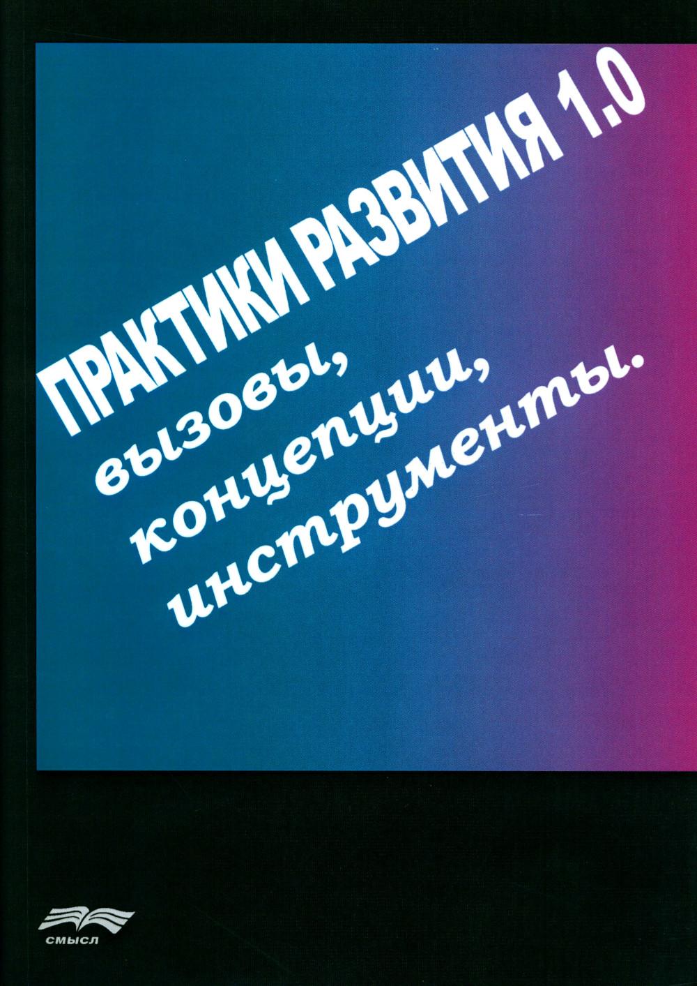 Практики развития 1.0.: Вызовы, концепции, инструменты. (Ред. Сост. М.Кукушкин)