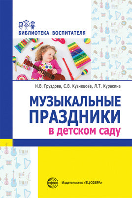 Музыкальные праздники в детском саду/ Кузнецова С.В., Груздова И.В., Куракина Л.Т.