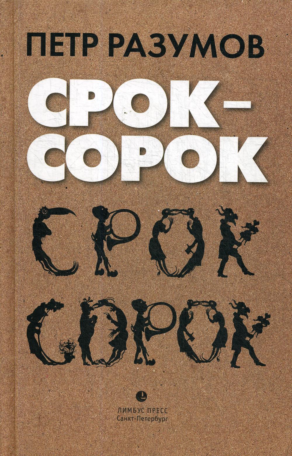 Петр Разумов «Срок - сорок» СПб.: Лимбус Пресс, ООО «Издательство К. Тублина», 2019. – 256 s.