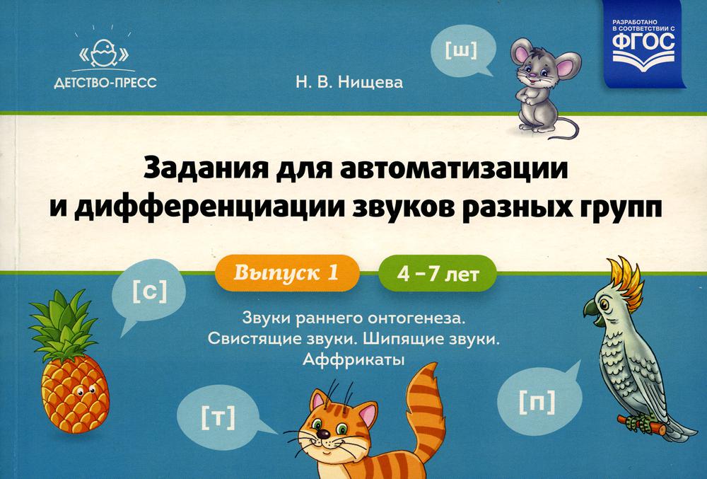 Задания для автоматизации и дифференциации звуков разных групп. Выпуск 1. Звуки раннего онтогенеза, свистящие звуки, шипящие звуки, аффрикаты.(4-7л.)ФГОС.