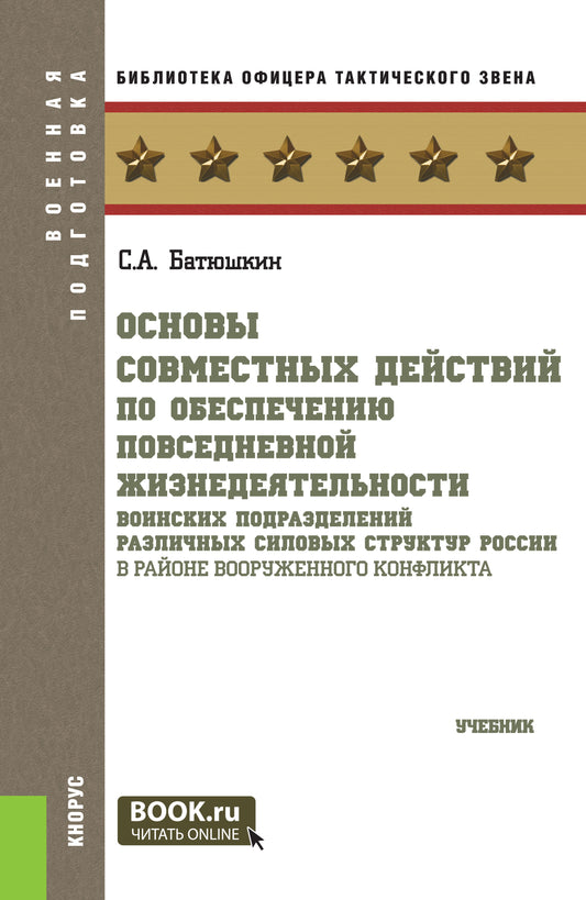 Основы совместных действий по обеспечению повседневной жизнедеятельности воинских подразделений различных силовых структур России в районе вооруженного конфликта. (Бакалавриат, Магистратура). Учебник.