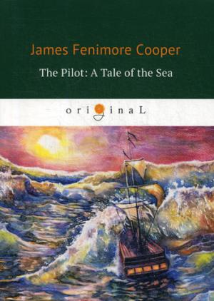 The Pilot: A Tale of the Sea = Лоцман, или Морская история: на англ.яз. Cooper J.F.