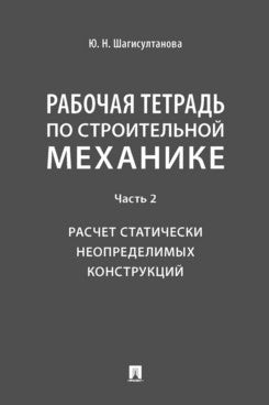 Рабочая тетрадь по строительной механике. Часть 2. Расчет статически неопределимых конструкций.-М.:Проспект,2024.