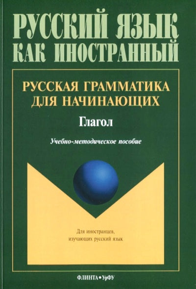 Русская грамматика для начинающих: Глагол: учеб.метод. пособие для иностр. студентов / сост. Н.А. Гогулина