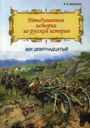 Невыдуманные истории из русской истории: Век девятнадцатый