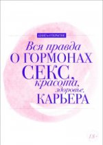 Вся правда о гормонах. Секс, красота, здоровье, карьера