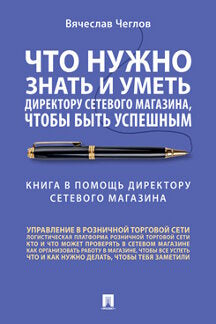 Что нужно знать и уметь директору сетевого магазина, чтобы быть успешным. Книга в помощь директору сетевого магазина :советы практика.-М.:Проспект,2023.