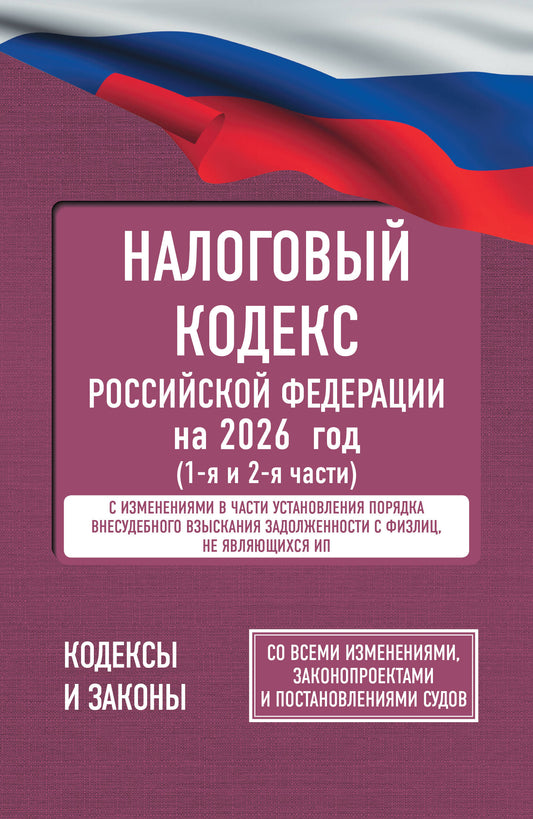 Налоговый кодекс Российской Федерации на 2026 год (1-я и 2-я части). Со всеми изменениями, законопроектами и постановлениями судов