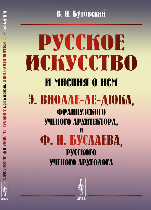 Русское искусство и мнение о нем Э. Виолле-ле-Дюка, французского ученого архитектора, и Ф. И. Буслаева, русского ученого археолога. Критический обзор