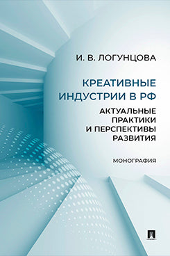 Креативные индустрии в РФ. Актуальные практики и перспективы развития. Монография.-М.:Проспект,2024.