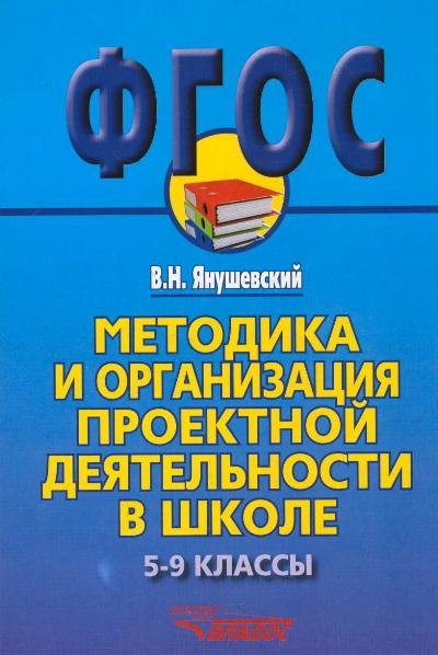 Янушевский. Методика и организация проектной деятельности в школе. 5-9 классы. Методическое пос. для учителей и руководител. школ