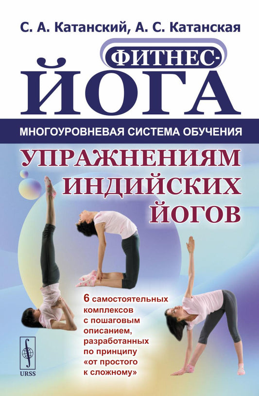 Фитнес-йога: Многоуровневая система обучения упражнениям индийских йогов (пер.): 6 самостоятельных комплексов с пошаговым описанием