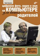 Цифровое фото, видео и звук на компьютере для ваших родителей (+ CD-ROM)