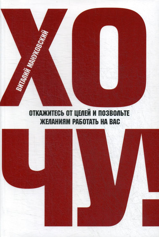 ХОЧУ! Откажитесь от целей и позвольте желаниям работать на вас