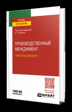 ПРОИЗВОДСТВЕННЫЙ МЕНЕДЖМЕНТ. ПРАКТИЧЕСКИЙ КУРС. Учебное пособие для вузов