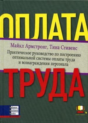 Оплата труда: Практическое руководство по построению оптимальной системы оплаты труда и вознаграждения персонала. Армстронг М., Стивенс Т.