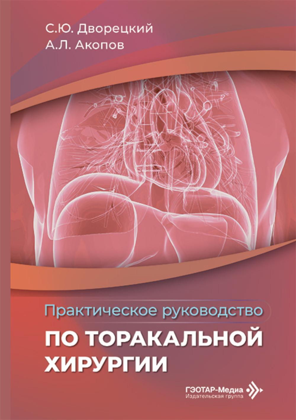 Практическое руководство по торакальной хирургии / С. Ю. Дворецкий, А. Л. Акопов [и др.]. — Москва : ГЭОТАР-Медиа, 2026. — 752 с. : ил.