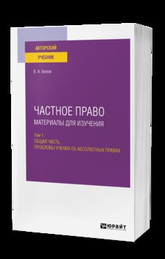 ЧАСТНОЕ ПРАВО. МАТЕРИАЛЫ ДЛЯ ИЗУЧЕНИЯ В 3 Т. ТОМ 1. ОБЩАЯ ЧАСТЬ. ПРОБЛЕМЫ УЧЕНИЯ ОБ АБСОЛЮТНЫХ ПРАВАХ. Учебное пособие для вузов