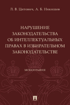 Нарушение законодательства об интеллектуальных правах в избирательном законодательстве. Монография.-М.:Проспект,2023.