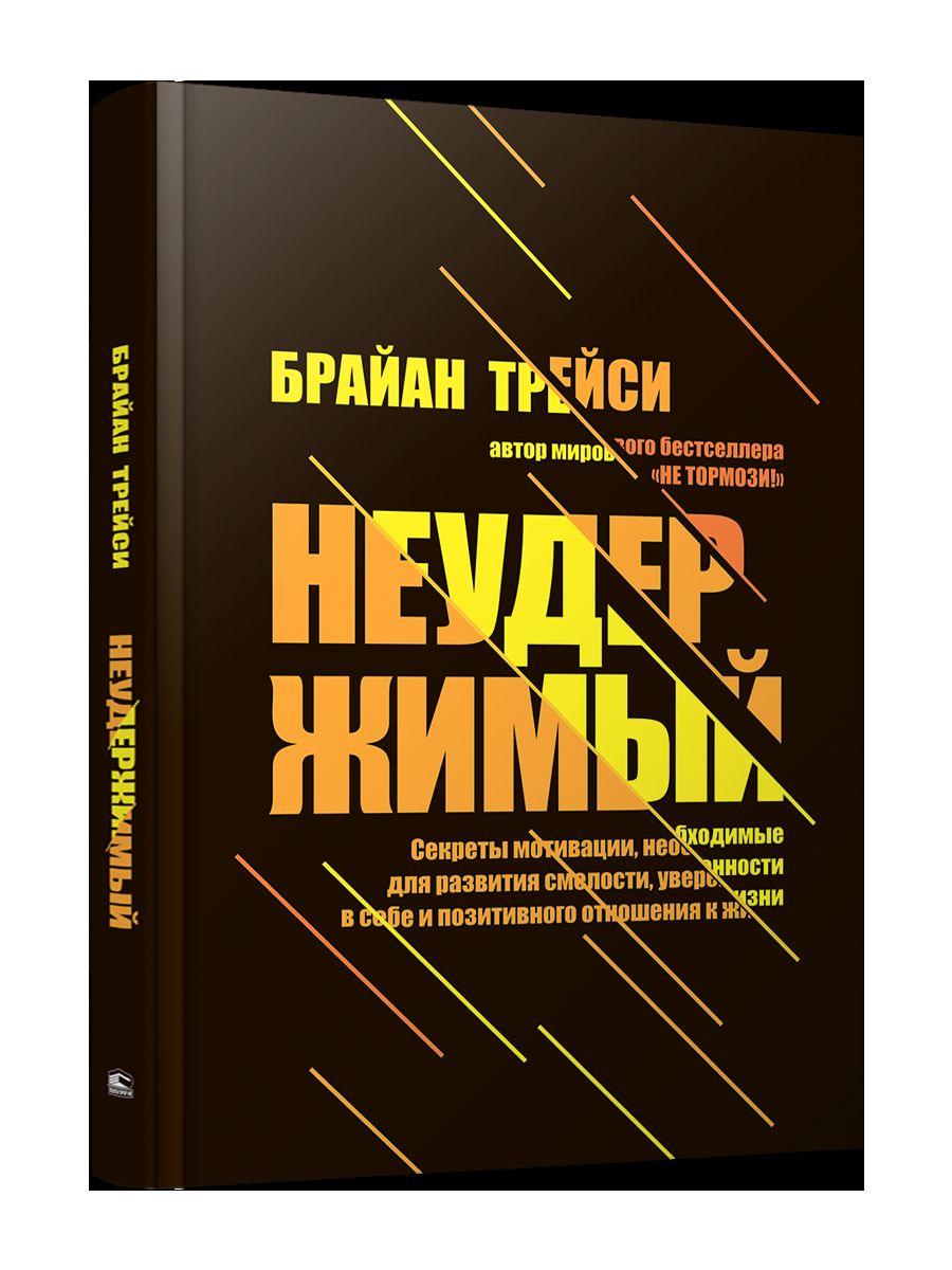 Неудержимый: Секреты мотивации, необходимые для развития смелости, уверенности в себе и позитивного отношения к жизни