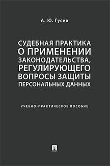 Судебная практика о применении законодательства, регулирующего вопросы защиты персональных данных. Учебно-практич. пос.-М.:Проспект,2024. /=232650/