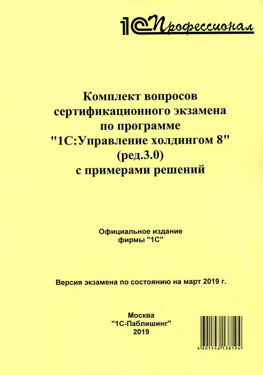 Комплект вопросов сертификационного экзамена по программе "1С:Управление холдингом 8" (ред.3.0) с примерами решений: практическое пособие. Март 2019