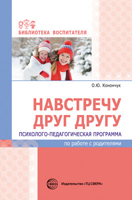 Навстречу друг другу. Психолого-педагогическая программа по работе с родителями/ Конончук О.Ю.