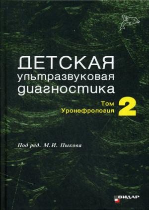 Детская ультразвуковая диагностика: Т. 2. Уронефрология: Учебник. Под ред. Пыкова М.И.