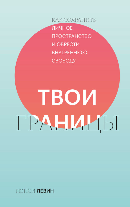 Твои границы. Как сохранить личное пространство и обрести внутреннюю свободу