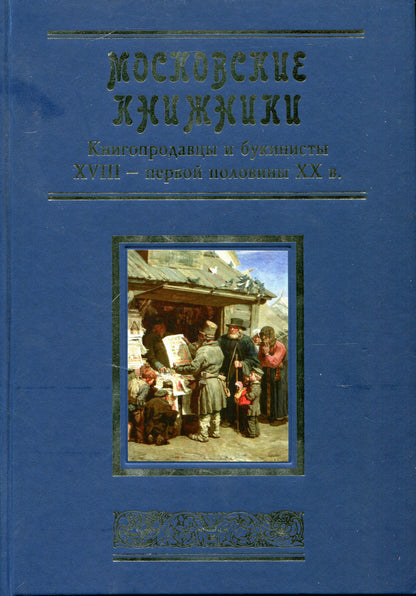 Московские книжники. Книгопродавцы и букинисты XVIII — первой половины ХХ века. Словарь-справочник