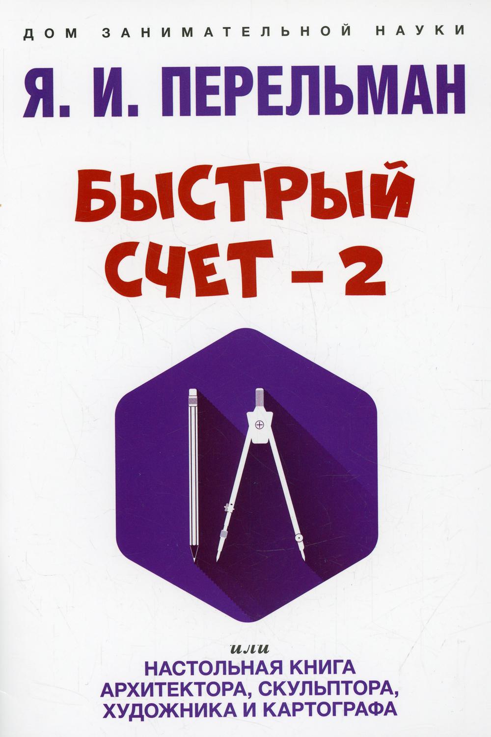 Быстрый счет – 2, или Настольная книга архитектора, скульптора, художника и картографа.-М.:Проспект,2022. (Серия «Дом занимательной науки»).