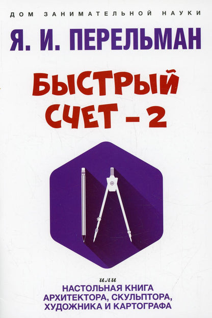 Быстрый счет – 2, или Настольная книга архитектора, скульптора, художника и картографа.-М.:Проспект,2022. (Серия «Дом занимательной науки»).