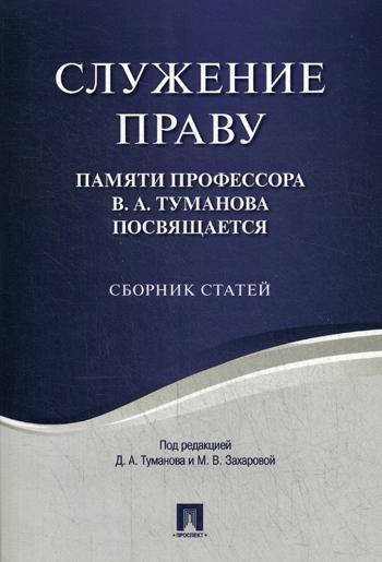 Служение праву. Памяти профессора В.А.Туманова посвящается: сборник статей. Под ред. Туманова Д.А., Захаровой М.В.