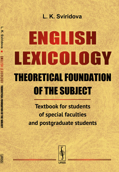 ENGLISH LEXICOLOGY. Theoretical foundation of the subject: Textbook for students of special faculties and postgraduate students. (In English) // АНГЛИЙСКАЯ ЛЕКСИКОЛОГИЯ. Теоретическая основа предмета: Учебник для студентов специальных факультетов и аспира