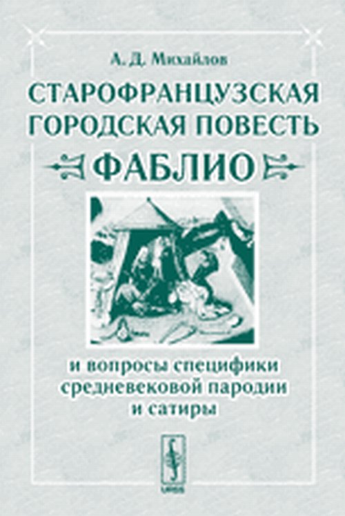 Старофранцузская городская повесть "фаблио" и вопросы специфики средневековой пародии и сатиры. А.Д. Михайлов. - 3-e изд.