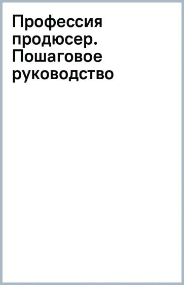 Producteur professionnel. Пошаговое руководство по производству независимого кино
