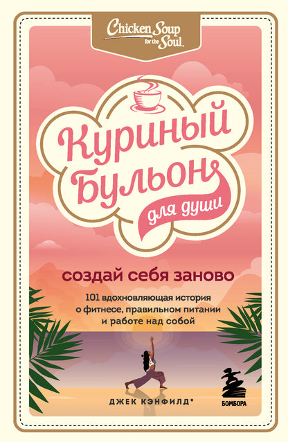 Куриный бульон для души. Создай себя заново. 101 histoires historiques de la remise en forme, de la nutrition et du travail réels pour votre entreprise