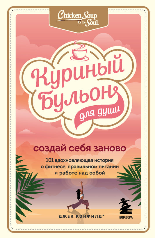 Куриный бульон для души. Создай себя заново. 101 histoires historiques de la remise en forme, de la nutrition et du travail réels pour votre entreprise
