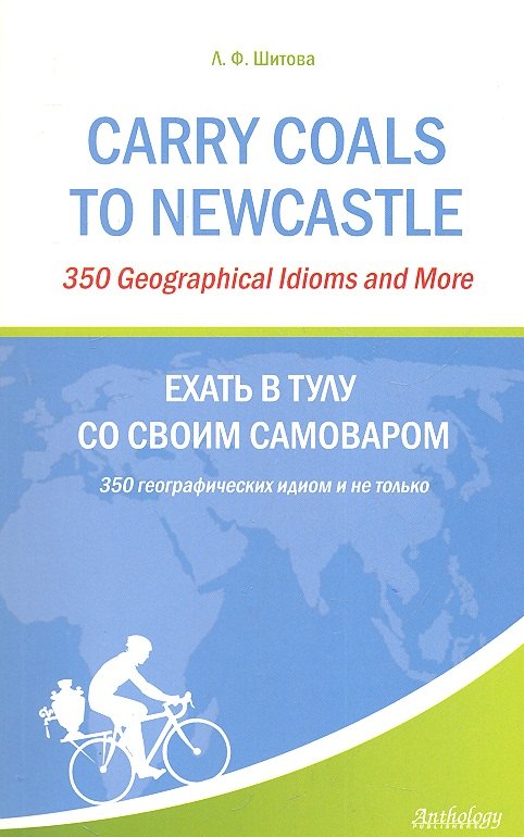 Carry Coals to Newcastle: 350 Geographical Idioms and More / Ехать в Тулу со своим самоваром. 350 географических идиом и не только