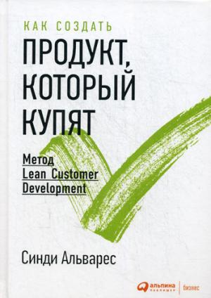 Как создать продукт, который купят: Метод Lean Customer Development. 2-е изд. Альварес С.