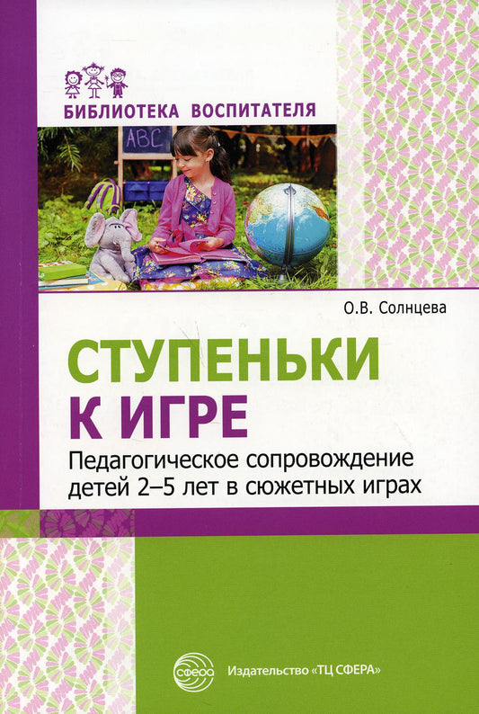 Ступеньки к игре. Педагогическое сопровождение детей 2—5 лет в сюжетных играх: Учеб.-метод. пособие/ Солнцева О.В.