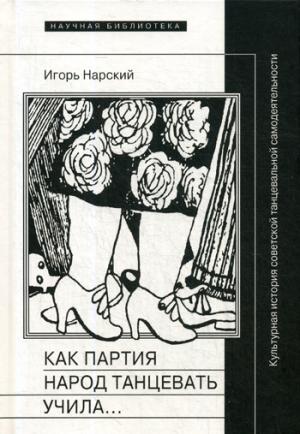 Как партия народ танцевать учила, как балейтместеры ей помогали и что из этого вышло: Культурная история советской танцевальной самодеятельности