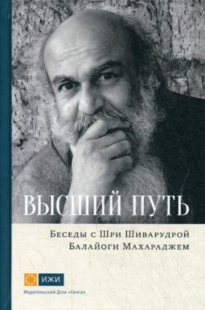 Высший путь. Беседы с Шри Шиварудрой Балайоги Махараджем. 2-е изд., испр