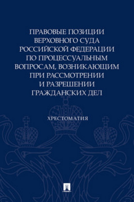 Правовые позиции Верховного Суда Российской Федерации по процессуальным вопросам, возникающим при рассмотрении и разрешении гражданских дел. Хрестоматия.-М.:Проспект,2023.