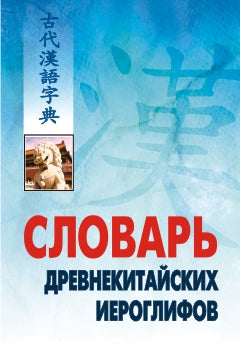 Словарь древнекитайских иероглифов: С приложением словаря наиболее частотных омографов, встречающихся в древнекитайском тексте