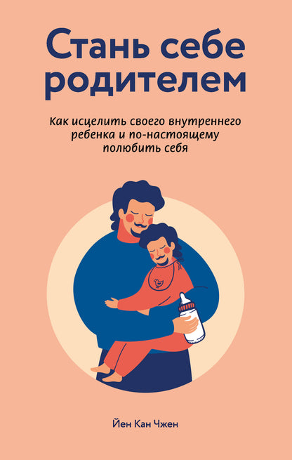 Стань себе родителем. Как исцелить своего внутреннего ребенка и по-настоящему полюбить себя