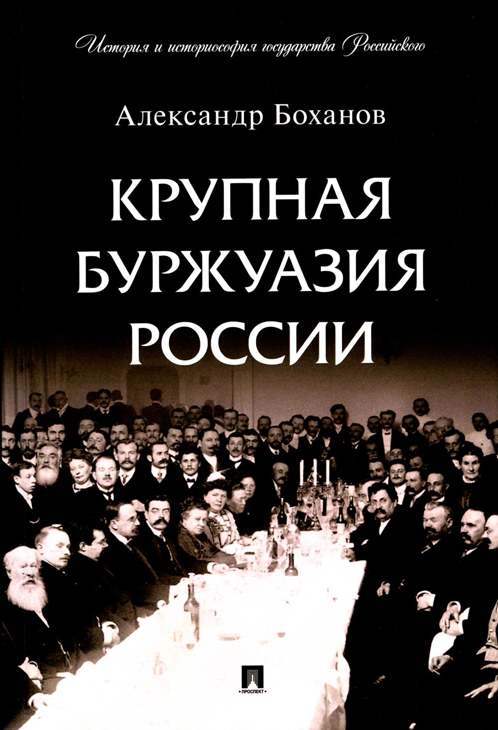 Крупная буржуазия России.-М.:Проспект,2024. (Серия «История и историософия государства Российского»). /=246089/